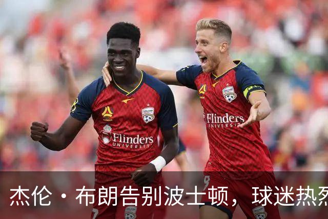 杰伦·布朗告别波士顿，球迷热烈送行