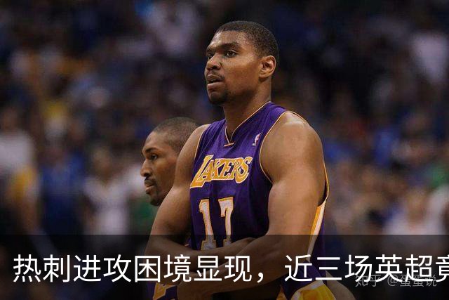 热刺进攻困境显现，近三场英超竟然零进球